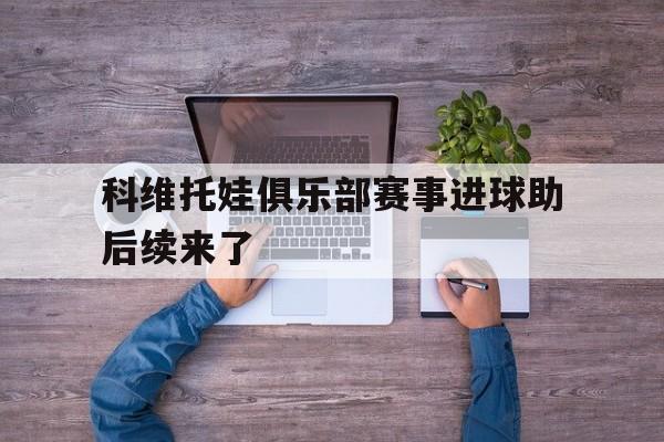 关于科维托娃俱乐部赛事进球助后续来了的信息